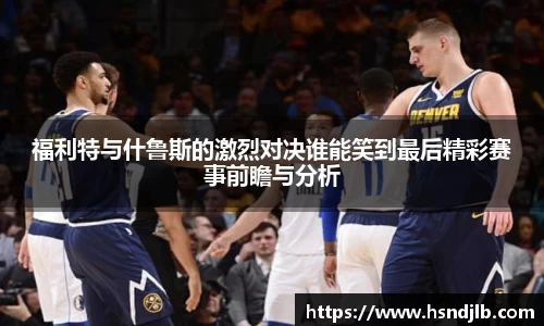 福利特与什鲁斯的激烈对决谁能笑到最后精彩赛事前瞻与分析
