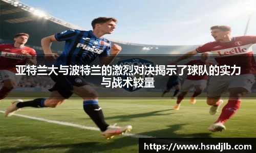 亚特兰大与波特兰的激烈对决揭示了球队的实力与战术较量